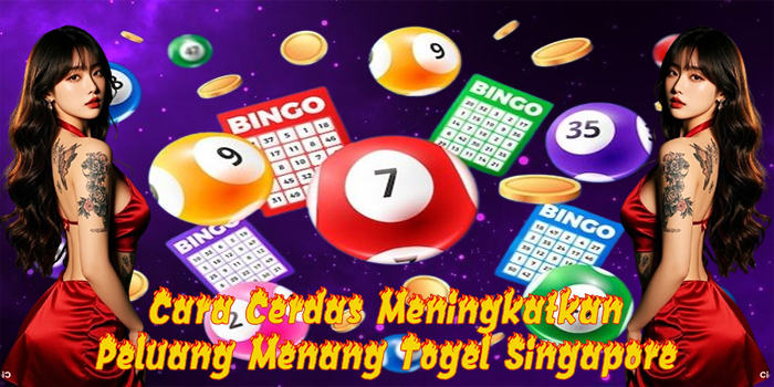 Cara Cerdas Meningkatkan Peluang Menang Togel Singapore