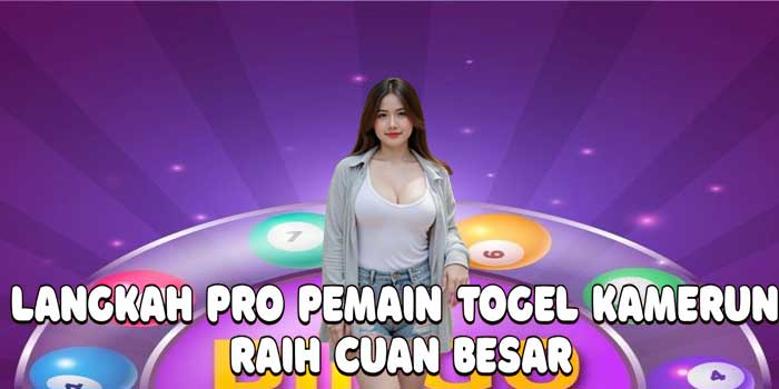 Langkah Pro Pemain Togel Kamerun Raih Cuan Besar